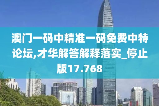 澳門一碼中精準一碼免費中特論壇,才華解答解釋落實_停止版17.768