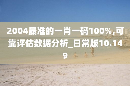 2004最準的一肖一碼100%,可靠評估數據分析_日常版10.149