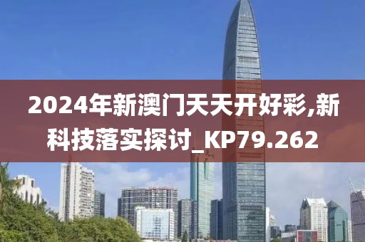 2024年新澳門天天開好彩,新科技落實探討_KP79.262